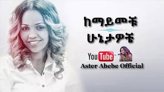 Aster Abebe  Kemayemechu Hunietawochie  ከማይመቹ ሁኔታዎቼ [upl. by Raychel]