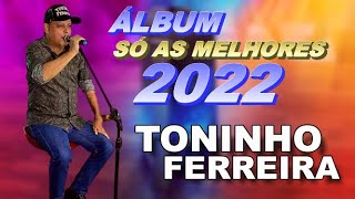 ÁLBUM SÓ AS MELHORES TONINHO FERREIRA 2022 [upl. by Babbie827]